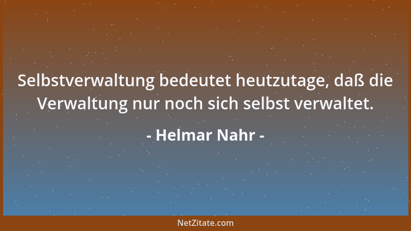 Helmar Nahr - Selbstverwaltung bedeutet heutzutage, daß die Verwaltung nur noch sich selbst verwaltet....