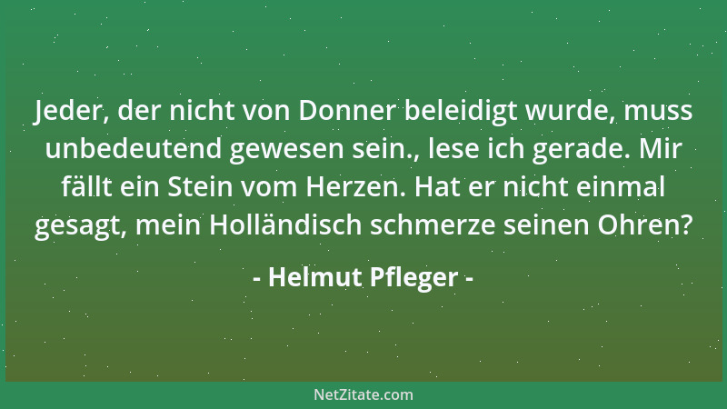 Helmut Pfleger - Jeder, der nicht von Donner beleidigt wurde, muss unbedeutend gewesen sein., lese ich gerade. Mir fällt ei...