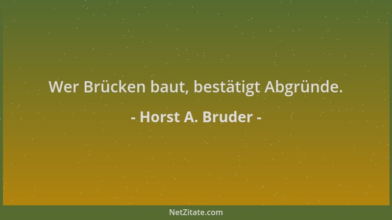 Horst A. Bruder - Wer Brücken baut, bestätigt Abgründe....