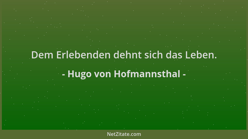 Hugo von Hofmannsthal - Dem Erlebenden dehnt sich das Leben....