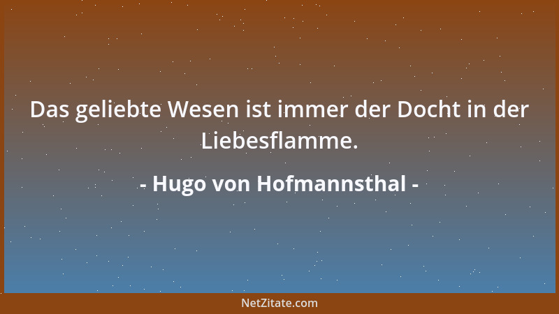 Hugo von Hofmannsthal - Das geliebte Wesen ist immer der Docht in der Liebesflamme....