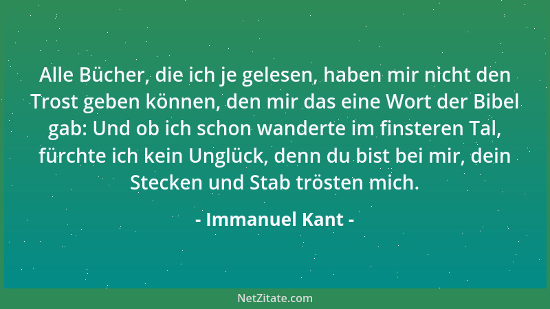 Immanuel Kant - Alle Bücher, die ich je gelesen, haben mir nicht den Trost geben können, den mir das eine Wort der Bibel ga...