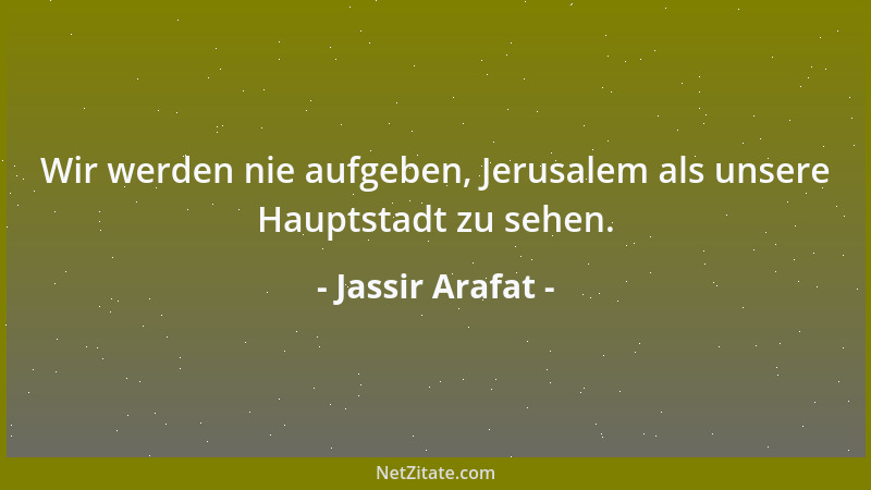 Jassir Arafat - Wir werden nie aufgeben, Jerusalem als unsere Hauptstadt zu sehen....