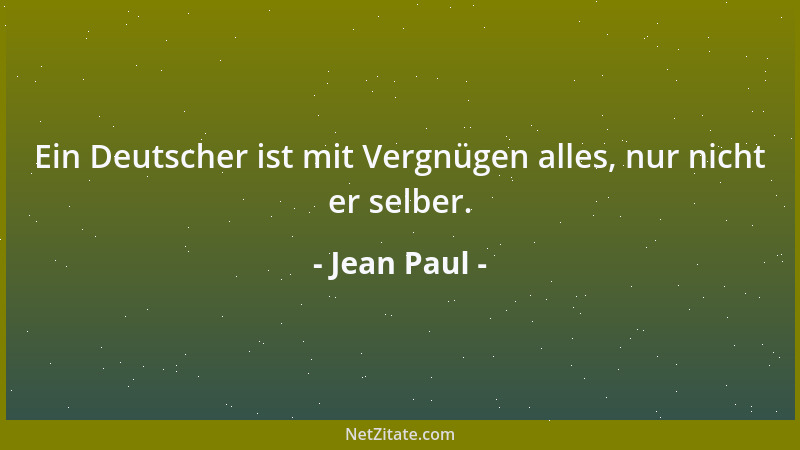 Jean Paul - Ein Deutscher ist mit Vergnügen alles, nur nicht er selber....