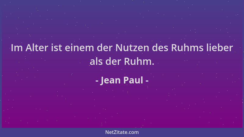 Jean Paul - Im Alter ist einem der Nutzen des Ruhms lieber als der Ruhm....