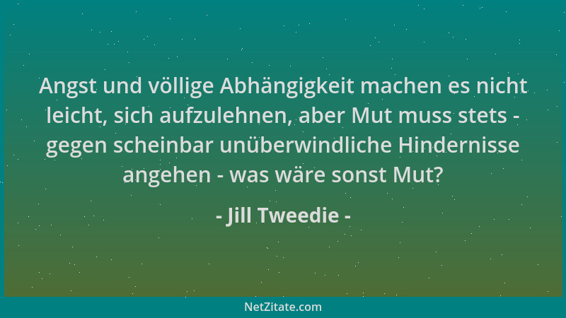 Jill Tweedie - Angst und völlige Abhängigkeit machen es nicht leicht, sich aufzulehnen, aber Mut muss stets - gegen scheinb...