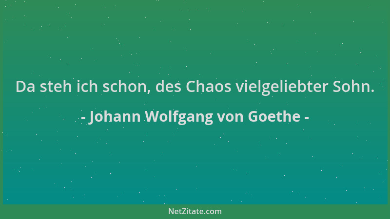 Johann Wolfgang von Goethe - Da steh ich schon, des Chaos vielgeliebter Sohn....