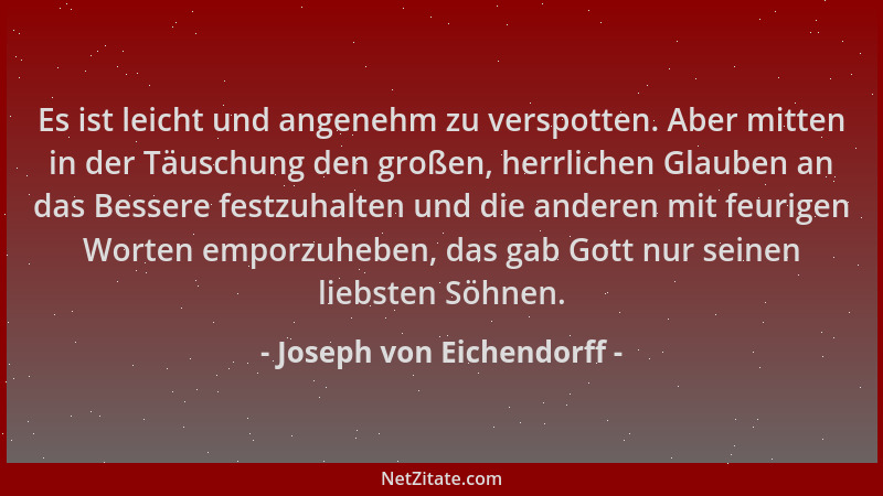 Joseph von Eichendorff - Es ist leicht und angenehm zu verspotten. Aber mitten in der Täuschung den großen, herrlichen Glau...