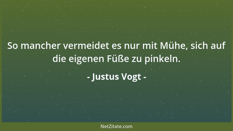 Justus Vogt - So mancher vermeidet es nur mit Mühe, sich auf die eigenen Füße zu pinkeln....