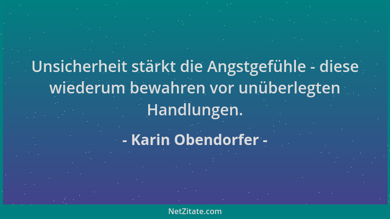 Karin Obendorfer - Unsicherheit stärkt die Angstgefühle - diese wiederum bewahren vor unüberlegten Handlungen....