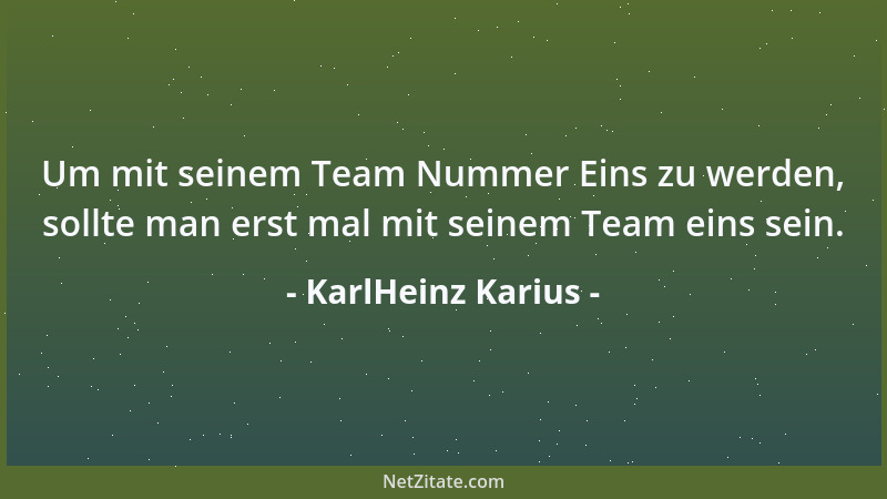 KarlHeinz Karius - Um mit seinem Team Nummer Eins zu werden, sollte man erst mal mit seinem Team eins sein....
