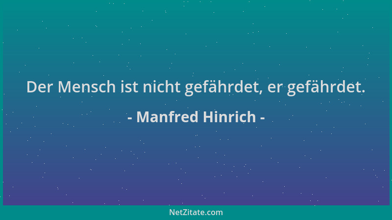 Manfred Hinrich - Der Mensch ist nicht gefährdet, er gefährdet....
