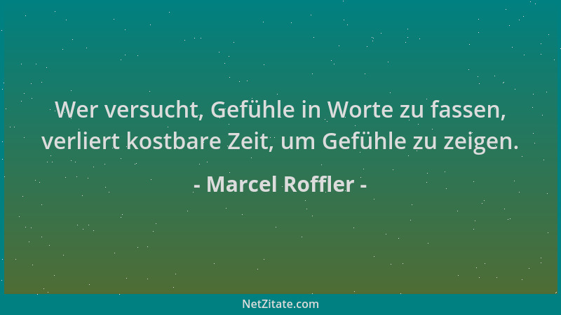 Marcel Roffler - Wer versucht, Gefühle in Worte zu fassen, verliert kostbare Zeit, um Gefühle zu zeigen....