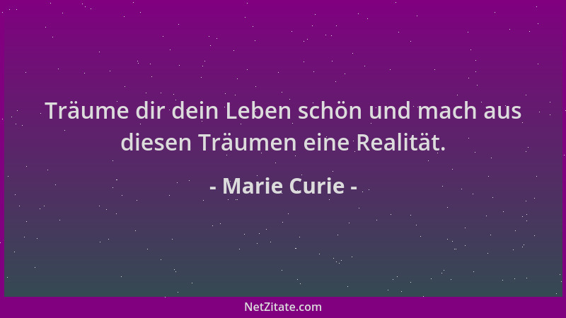 Marie Curie - Träume dir dein Leben schön und mach aus diesen Träumen eine Realität....