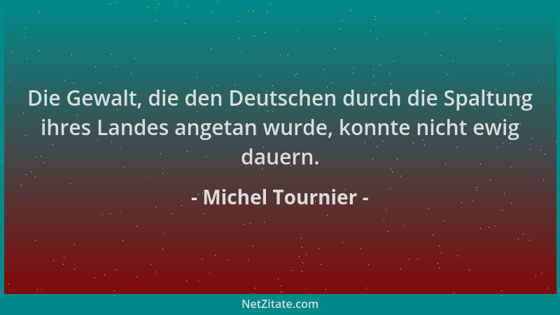Michel Tournier - Die Gewalt, die den Deutschen durch die Spaltung ihres Landes angetan wurde, konnte nicht ewig dauern....