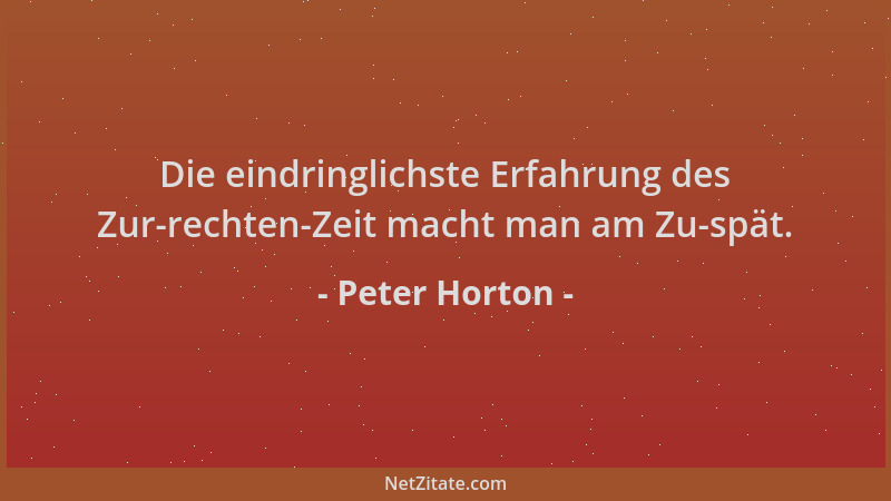 Peter Horton - Die eindringlichste Erfahrung des Zur-rechten-Zeit macht man am Zu-spät....