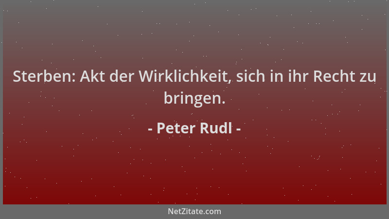 Peter Rudl - Sterben: Akt der Wirklichkeit, sich in ihr Recht zu bringen....