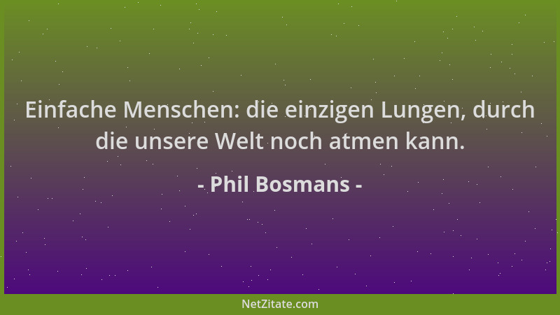 Phil Bosmans - Einfache Menschen: die einzigen Lungen, durch die unsere Welt noch atmen kann....
