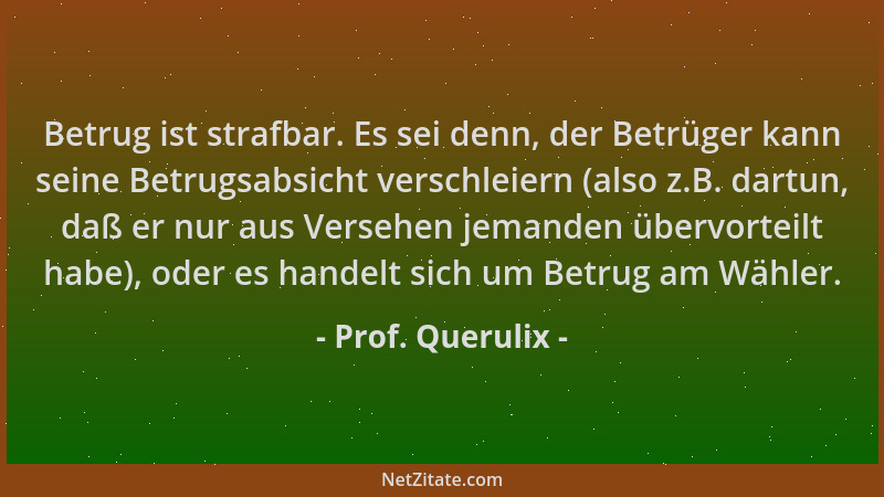 Prof. Querulix - Betrug ist strafbar. Es sei denn, der Betrüger kann seine Betrugsabsicht verschleiern (also z.B. dartun, d...
