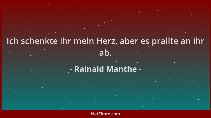 Rainald Manthe - Ich schenkte ihr mein Herz, aber es prallte an ihr ab....