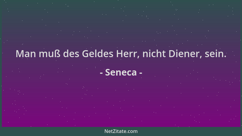 Seneca - Man muß des Geldes Herr, nicht Diener, sein....
