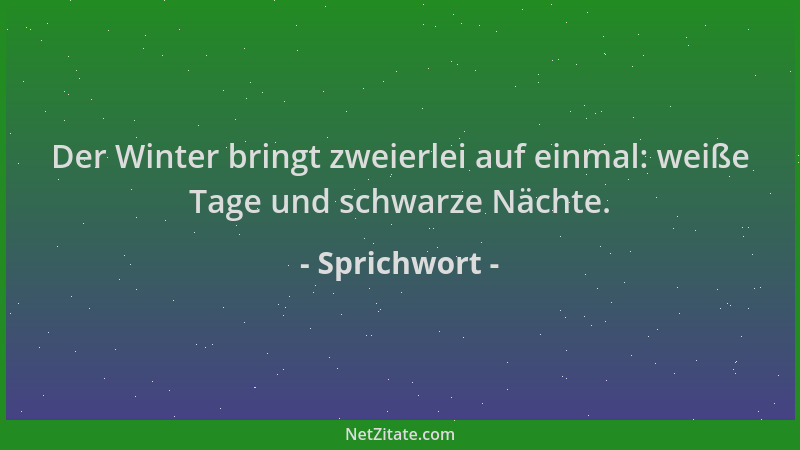 Sprichwort - Der Winter bringt zweierlei auf einmal: weiße Tage und schwarze Nächte....