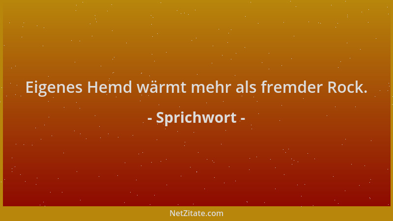 Sprichwort - Eigenes Hemd wärmt mehr als fremder Rock....