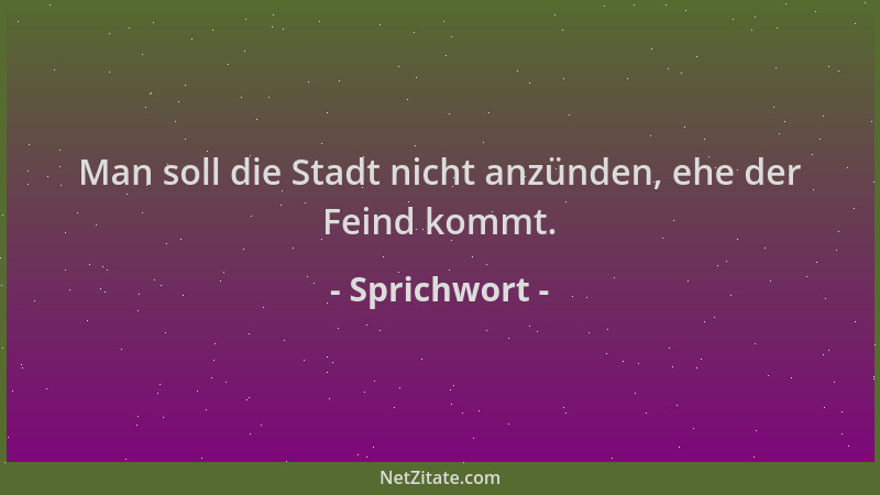 Sprichwort - Man soll die Stadt nicht anzünden, ehe der Feind kommt....