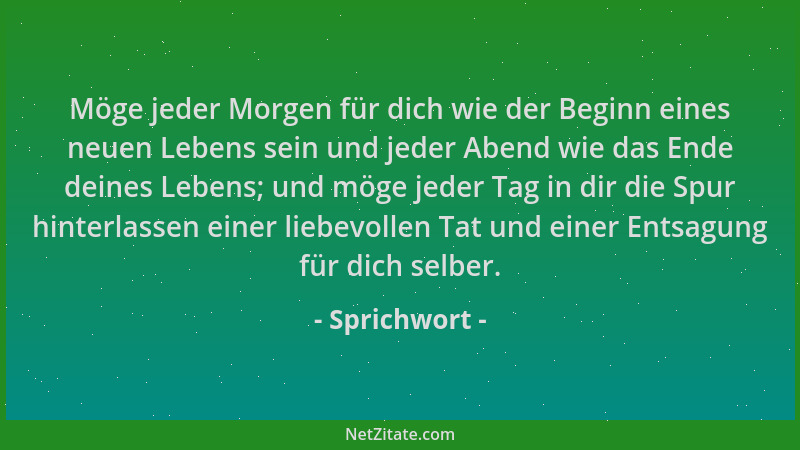 Sprichwort - Möge jeder Morgen für dich wie der Beginn eines neuen Lebens sein und jeder Abend wie das Ende deines Lebens;...
