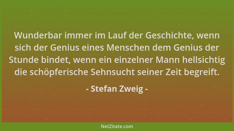 Stefan Zweig - Wunderbar immer im Lauf der Geschichte, wenn sich der Genius eines Menschen dem Genius der Stunde bindet, we...