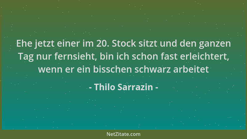 Thilo Sarrazin - Ehe jetzt einer im 20. Stock sitzt und den ganzen Tag nur fernsieht, bin ich schon fast erleichtert, wenn...