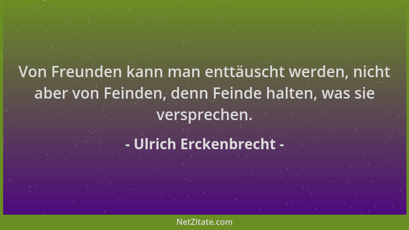 Ulrich Erckenbrecht - Von Freunden kann man enttäuscht werden, nicht aber von Feinden, denn Feinde halten, was sie versprec...