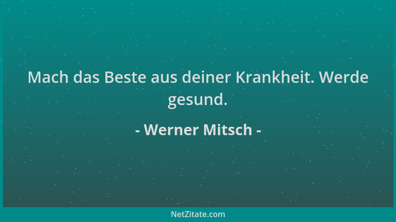 Werner Mitsch - Mach das Beste aus deiner Krankheit. Werde gesund....