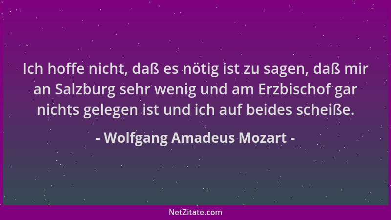 Wolfgang Amadeus Mozart - Ich hoffe nicht, daß es nötig ist zu sagen, daß mir an Salzburg sehr wenig und am Erzbischof gar...