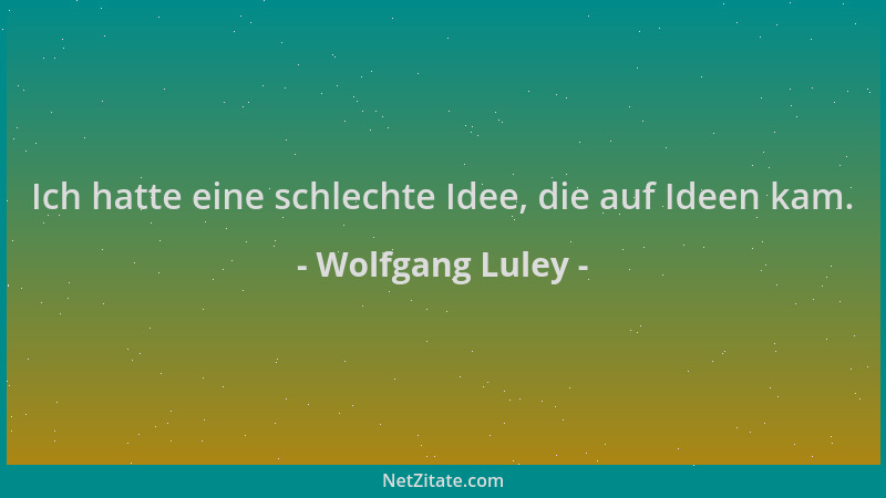 Wolfgang Luley - Ich hatte eine schlechte Idee, die auf Ideen kam....