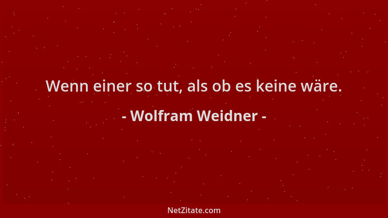Wolfram Weidner - Wenn einer so tut, als ob es keine wäre....