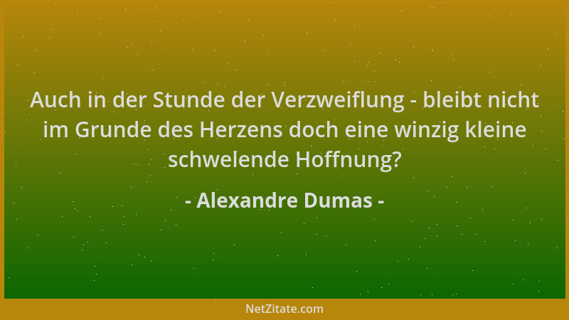 Alexandre Dumas - Auch in der Stunde der Verzweiflung - bleibt nicht im Grunde des Herzens doch eine winzig kleine schwelen...