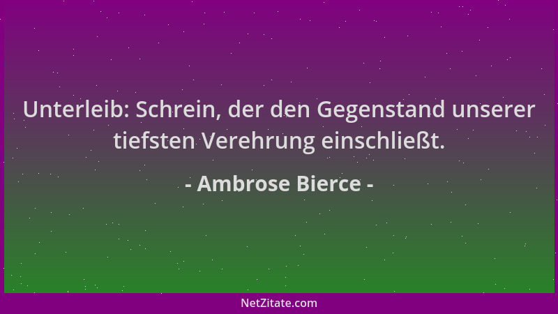 Ambrose Bierce - Unterleib: Schrein, der den Gegenstand unserer tiefsten Verehrung einschließt....