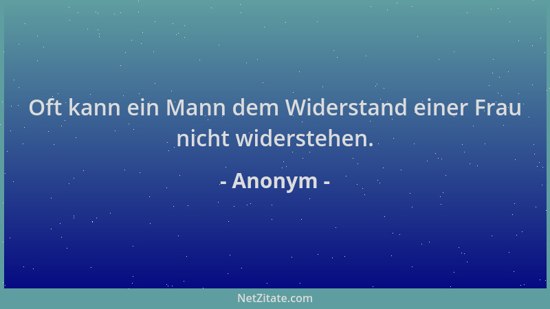 Anonym - Oft kann ein Mann dem Widerstand einer Frau nicht widerstehen....