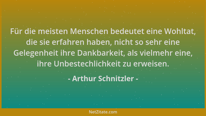 Arthur Schnitzler - Für die meisten Menschen bedeutet eine Wohltat, die sie erfahren haben, nicht so sehr eine Gelegenheit...