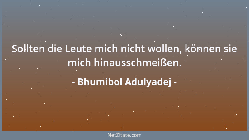 Bhumibol Adulyadej - Sollten die Leute mich nicht wollen, können sie mich hinausschmeißen....