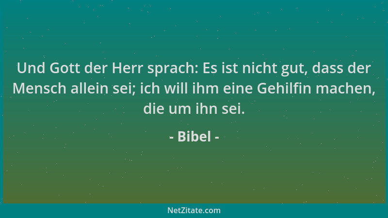 Bibel - Und Gott der Herr sprach: Es ist nicht gut, dass der Mensch allein sei; ich will ihm eine Gehilfin machen, die um i...