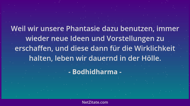 Bodhidharma - Weil wir unsere Phantasie dazu benutzen, immer wieder neue Ideen und Vorstellungen zu erschaffen, und diese d...