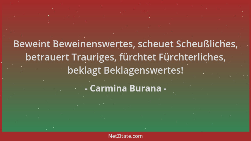 Carmina Burana - Beweint Beweinenswertes, scheuet Scheußliches, betrauert Trauriges, fürchtet Fürchterliches, beklagt Bekla...