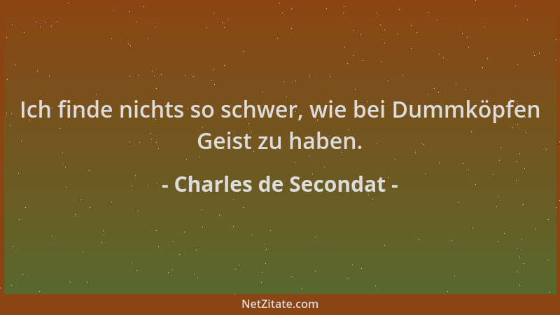 Charles de Secondat - Ich finde nichts so schwer, wie bei Dummköpfen Geist zu haben....