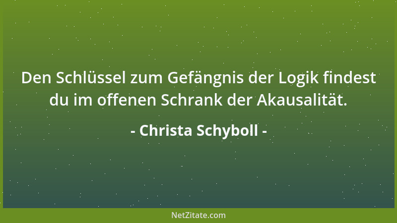 Christa Schyboll - Den Schlüssel zum Gefängnis der Logik findest du im offenen Schrank der Akausalität....