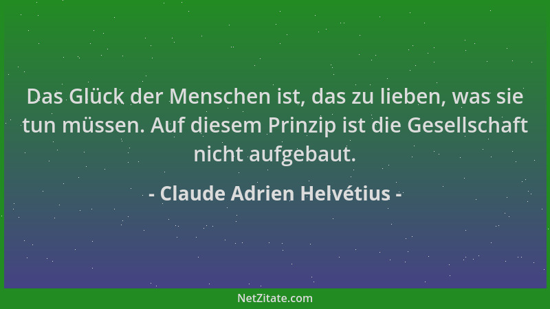 Claude Adrien Helvétius - Das Glück der Menschen ist, das zu lieben, was sie tun müssen. Auf diesem Prinzip ist die Gesells...