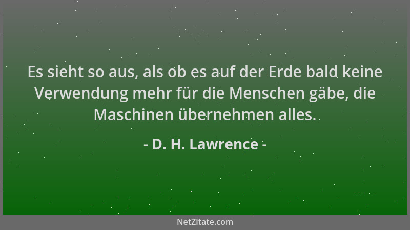 D. H. Lawrence - Es sieht so aus, als ob es auf der Erde bald keine Verwendung mehr für die Menschen gäbe, die Maschinen üb...