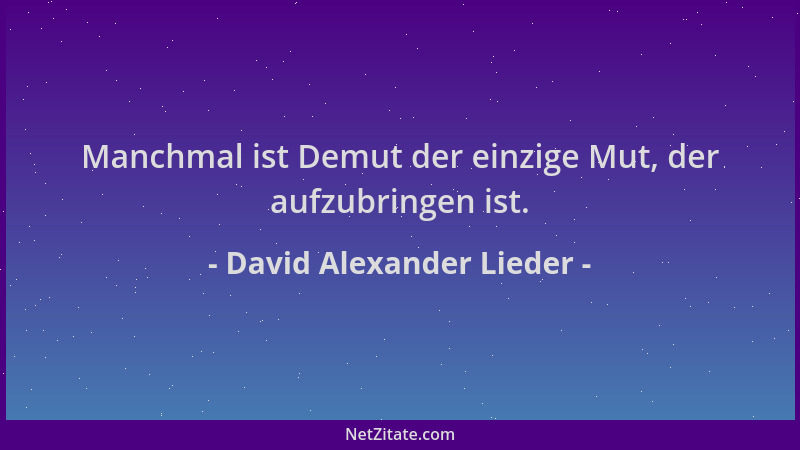 David Alexander Lieder - Manchmal ist Demut der einzige Mut, der aufzubringen ist....