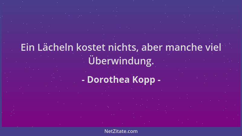 Dorothea Kopp - Ein Lächeln kostet nichts, aber manche viel Überwindung....